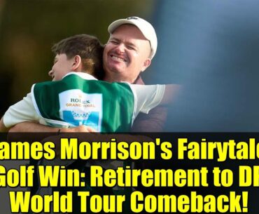 James Morrison's Fairytale Golf Win: Retirement to DP World Tour Comeback!