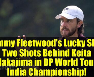 Tommy Fleetwood's Lucky Shot: Two Shots Behind Keita Nakajima in DP World Tour India Championship!