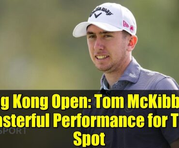 Hong Kong Open: Tom McKibbin's Masterful Performance for Top Spot