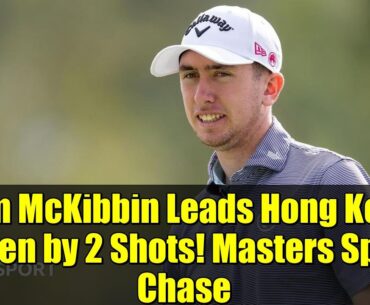 Tom McKibbin Leads Hong Kong Open by 2 Shots! Masters Spot Chase | Round 2 Recap