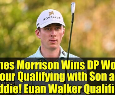 James Morrison Wins DP World Tour Qualifying with Son as Caddie! Euan Walker Qualifies!