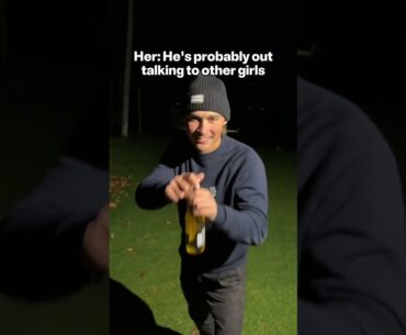 Her: He’s probably out talking to other Girls