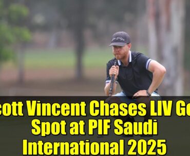 Scott Vincent Chases LIV Golf Spot at PIF Saudi International 2025