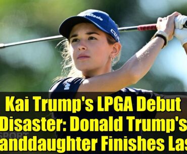 Kai Trump's LPGA Debut Disaster: Donald Trump's Granddaughter Finishes Last!