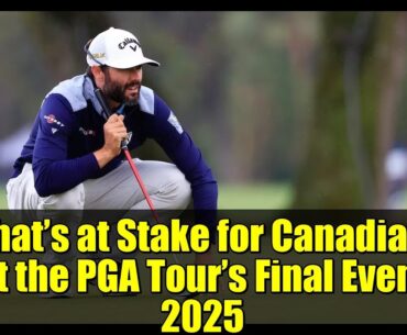 What’s at Stake for Canadians at the PGA Tour’s Final Event 2025