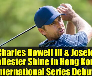 Charles Howell III & Josele Ballester Shine in Hong Kong International Series Debut!