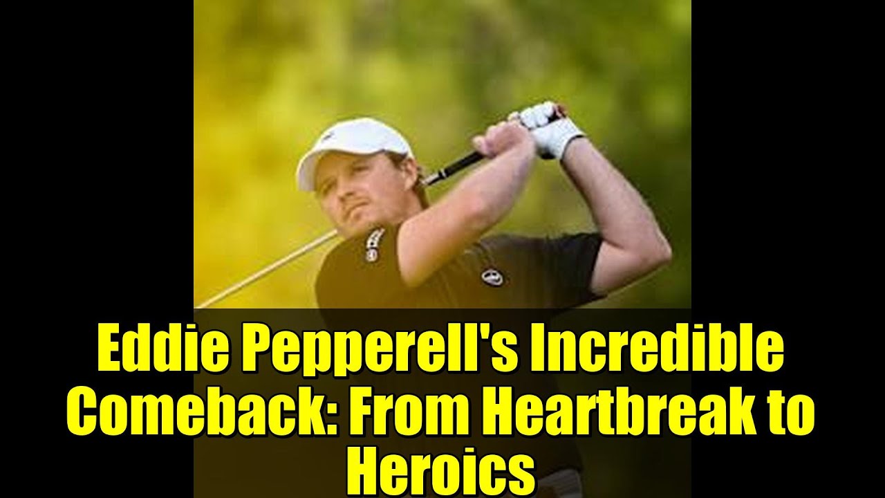 Eddie Pepperell’s Incredible Comeback: From Heartbreak to Heroics Eddie Pepperell's Incredible Comeback: From Heartbreak to Heroics