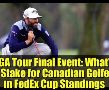 PGA Tour Final Event: What's at Stake for Canadian Golfers in FedEx Cup Standings