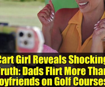 Cart Girl Reveals Shocking Truth: Dads Flirt More Than Boyfriends on Golf Courses!