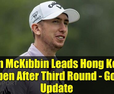 Tom McKibbin Leads Hong Kong Open After Third Round - Golf Update