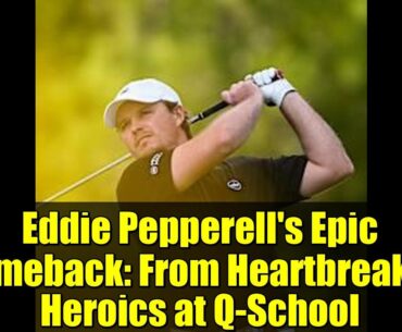 Eddie Pepperell's Epic Comeback: From Heartbreak to Heroics at Q-School
