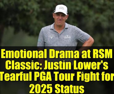Emotional Drama at RSM Classic: Justin Lower's Tearful PGA Tour Fight for 2025 Status