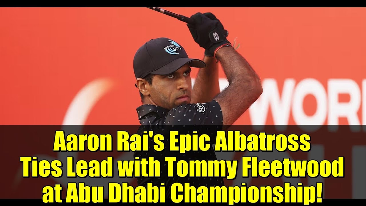 Aaron Rai’s Epic Albatross Ties Lead with Tommy Fleetwood at Abu Dhabi Championship! Aaron Rai's Epic Albatross Ties Lead with Tommy Fleetwood at Abu Dhabi Championship!