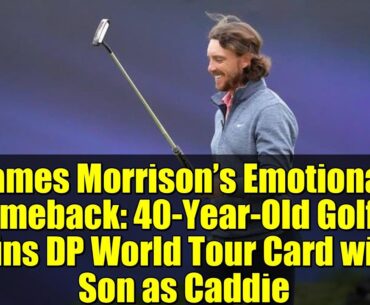 James Morrison’s Emotional Comeback: 40-Year-Old Golfer Wins DP World Tour Card with Son as Caddie