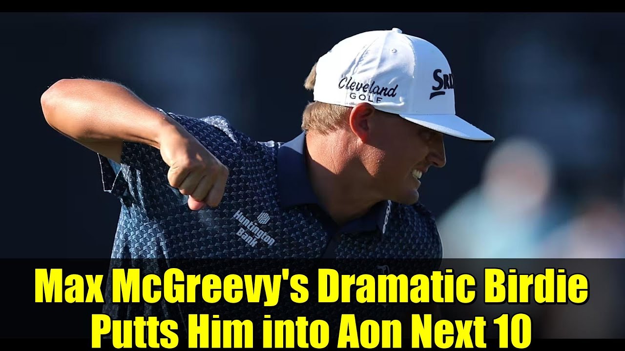 Max McGreevy’s Dramatic Birdie Putts Him into Aon Next 10 Max McGreevy's Dramatic Birdie Putts Him into Aon Next 10