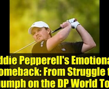 Eddie Pepperell's Emotional Comeback: From Struggle to Triumph on the DP World Tour