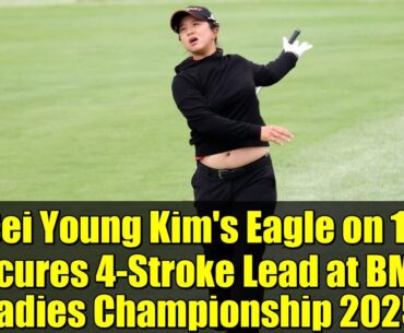 Sei Young Kim's Eagle on 17 Secures 4-Stroke Lead at BMW Ladies Championship 2025 | LPGA Highlights