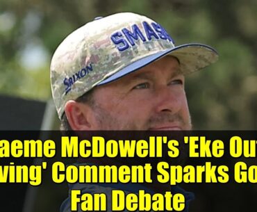 Graeme McDowell's 'Eke Out a Living' Comment Sparks Golf Fan Debate | Ryder Cup 2027 & LIV Golf