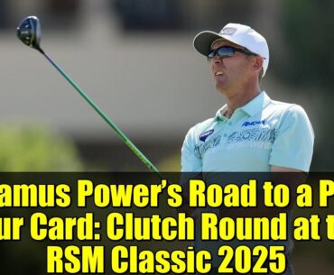 Seamus Power’s Road to a PGA Tour Card: Clutch Round at the RSM Classic 2025