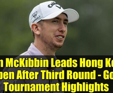 Tom McKibbin Leads Hong Kong Open After Third Round - Golf Tournament Highlights