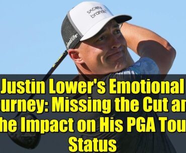Justin Lower's Emotional Journey: Missing the Cut and the Impact on His PGA Tour Status