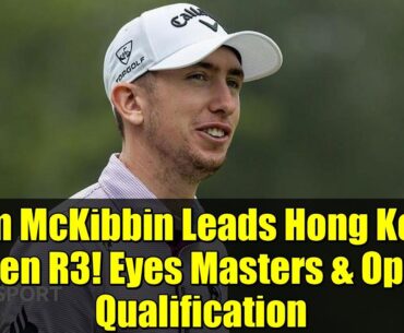 Tom McKibbin Leads Hong Kong Open R3! Eyes Masters & Open Qualification