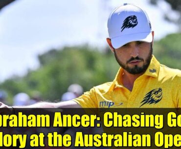 Abraham Ancer: Chasing Golf Glory at the Australian Open