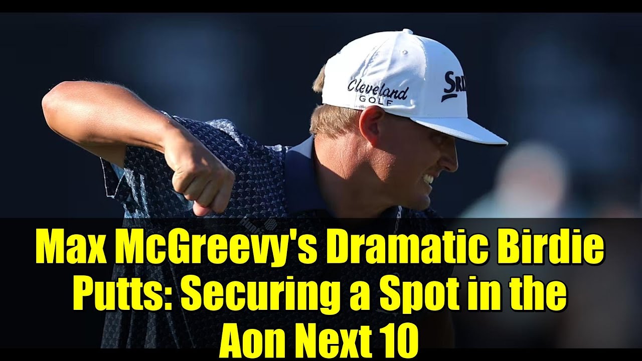 Max McGreevy’s Dramatic Birdie Putts: Securing a Spot in the Aon Next 10 Max McGreevy's Dramatic Birdie Putts: Securing a Spot in the Aon Next 10