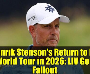 Henrik Stenson's Return to DP World Tour in 2026: LIV Golf Fallout