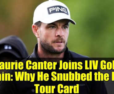 Laurie Canter Joins LIV Golf Again: Why He Snubbed the PGA Tour Card
