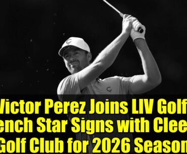 Victor Perez Joins LIV Golf: French Star Signs with Cleeks Golf Club for 2026 Season