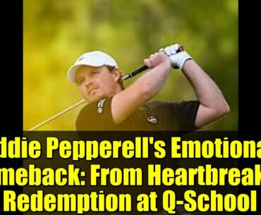 Eddie Pepperell's Emotional Comeback: From Heartbreak to Redemption at Q-School