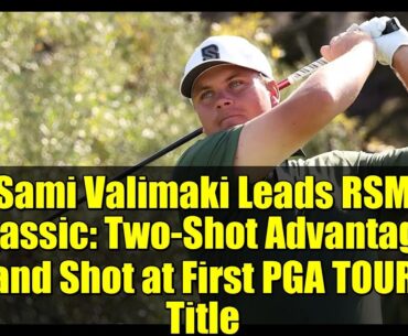 Sami Valimaki Leads RSM Classic: Two-Shot Advantage and Shot at First PGA TOUR Title