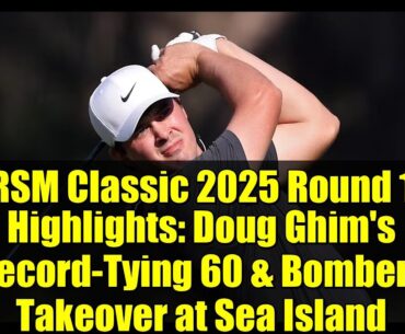 RSM Classic 2025 Round 1 Highlights: Doug Ghim's Record-Tying 60 & Bombers Takeover at Sea Island