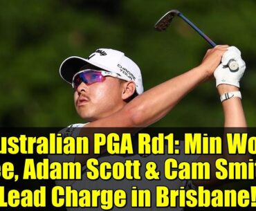 Australian PGA Rd1: Min Woo Lee, Adam Scott & Cam Smith Lead Charge in Brisbane!