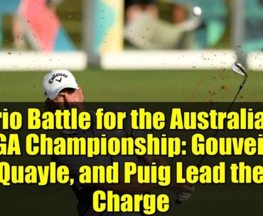 Trio Battle for the Australian PGA Championship: Gouveia, Quayle, and Puig Lead the Charge