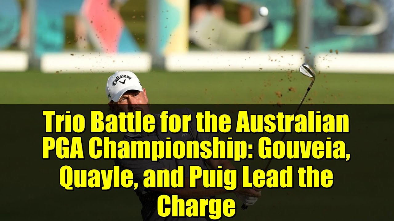 Trio Battle for the Australian PGA Championship: Gouveia, Quayle, and Puig Lead the Charge Trio Battle for the Australian PGA Championship: Gouveia, Quayle, and Puig Lead the Charge