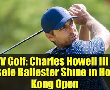 LIV Golf: Charles Howell III & Josele Ballester Shine in Hong Kong Open | International Series Debut