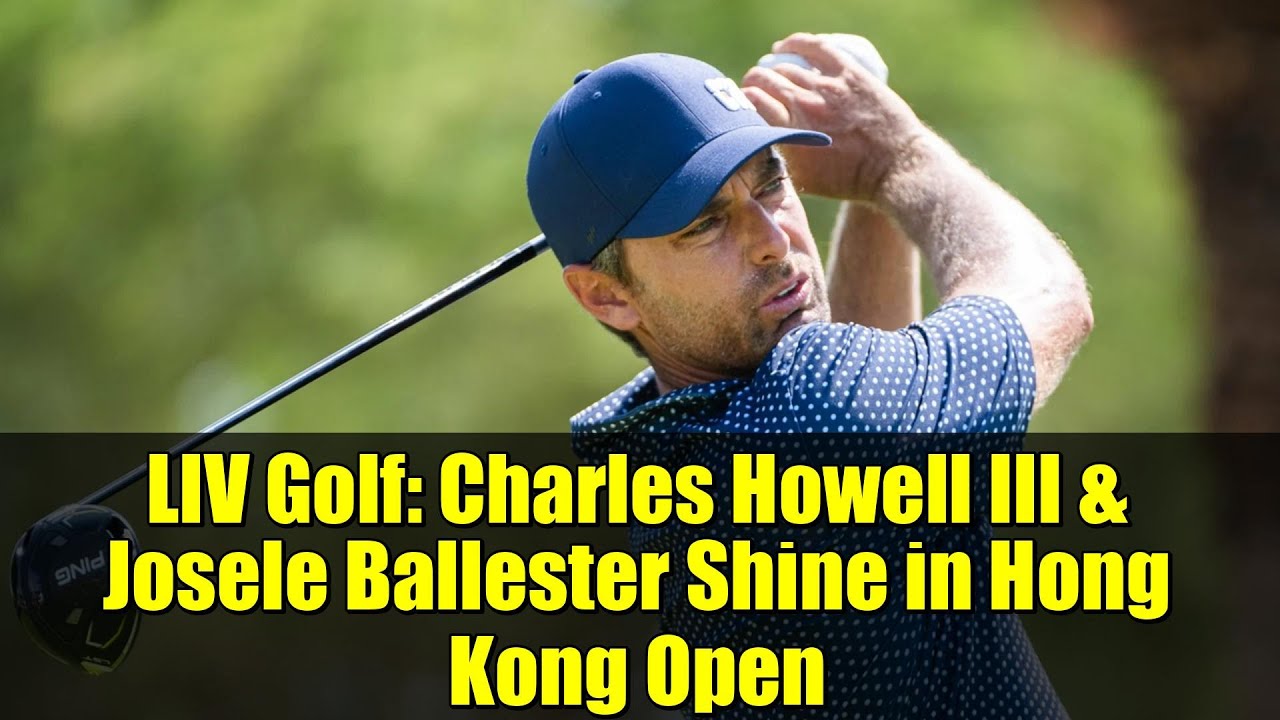 LIV Golf: Charles Howell III & Josele Ballester Shine in Hong Kong Open | International Series Debut LIV Golf: Charles Howell III & Josele Ballester Shine in Hong Kong Open | International Series Debut