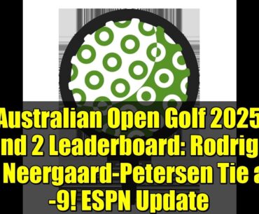Australian Open Golf 2025 Round 2 Leaderboard: Rodrigues & Neergaard-Petersen Tie at -9! ESPN Update