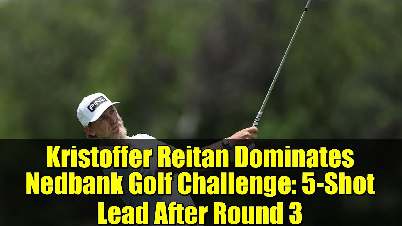Kristoffer Reitan Dominates Nedbank Golf Challenge: 5-Shot Lead After Round 3 Kristoffer Reitan Dominates Nedbank Golf Challenge: 5-Shot Lead After Round 3