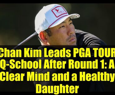 Chan Kim Leads PGA TOUR Q-School After Round 1: A Clear Mind and a Healthy Daughter