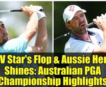 LIV Star's Flop & Aussie Hero Shines: Australian PGA Championship Highlights