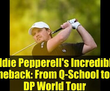Eddie Pepperell's Incredible Comeback: From Q-School to the DP World Tour