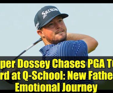Cooper Dossey Chases PGA TOUR Card at Q-School: New Father's Emotional Journey