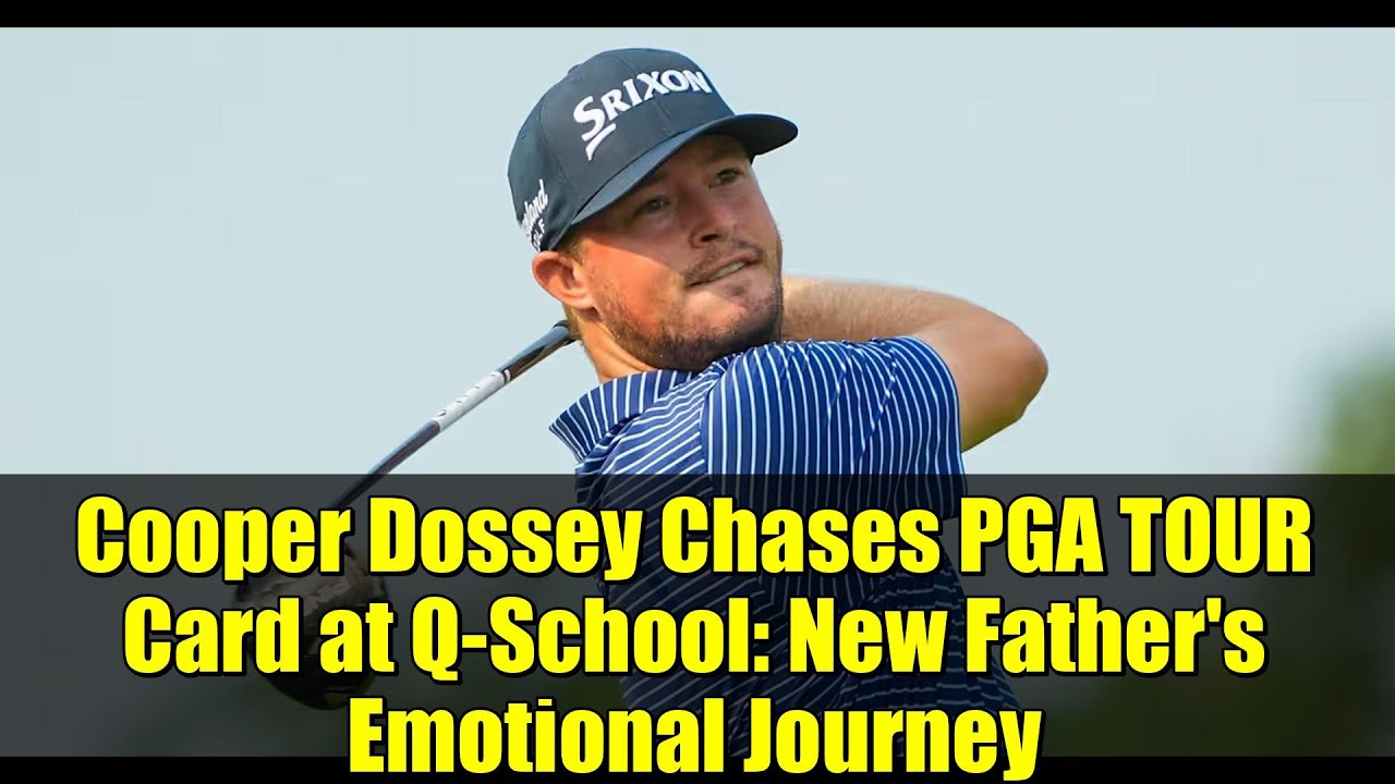 Cooper Dossey Chases PGA TOUR Card at Q-School: New Father’s Emotional Journey Cooper Dossey Chases PGA TOUR Card at Q-School: New Father's Emotional Journey