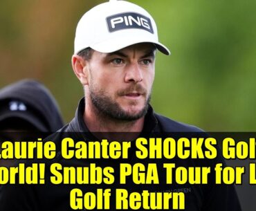 Laurie Canter SHOCKS Golf World! Snubs PGA Tour for LIV Golf Return