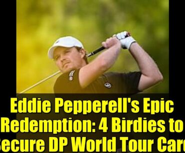 Eddie Pepperell's Epic Redemption: 4 Birdies to Secure DP World Tour Card