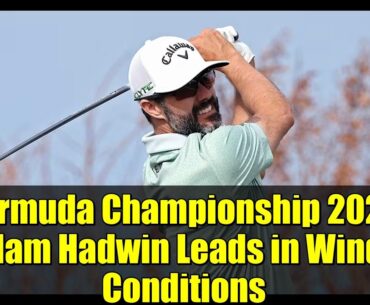 Bermuda Championship 2023: Adam Hadwin Leads in Windy Conditions | PGA TOUR