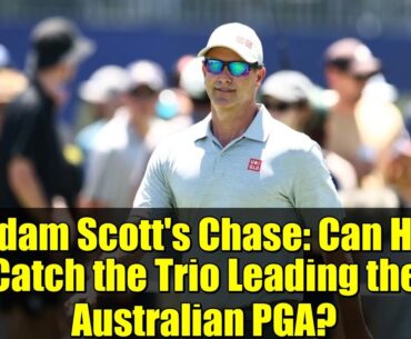 Adam Scott's Chase: Can He Catch the Trio Leading the Australian PGA?